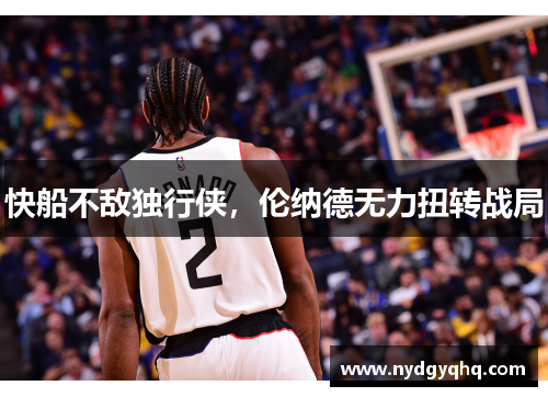 快船不敌独行侠，伦纳德无力扭转战局