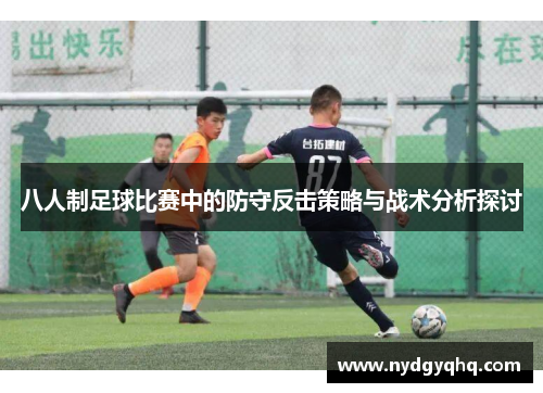 八人制足球比赛中的防守反击策略与战术分析探讨