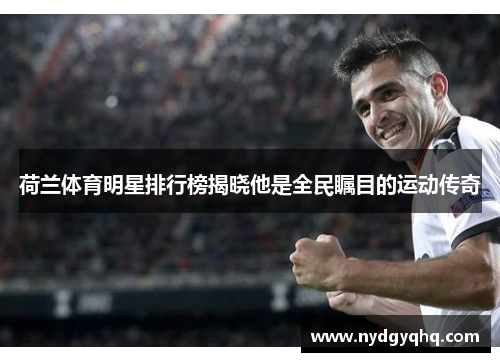 荷兰体育明星排行榜揭晓他是全民瞩目的运动传奇