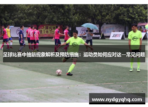 足球比赛中抽筋现象解析及预防措施：运动员如何应对这一常见问题