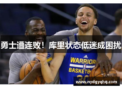 勇士遭连败！库里状态低迷成困扰