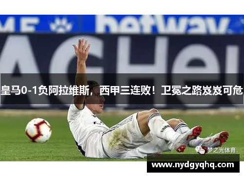 皇马0-1负阿拉维斯，西甲三连败！卫冕之路岌岌可危