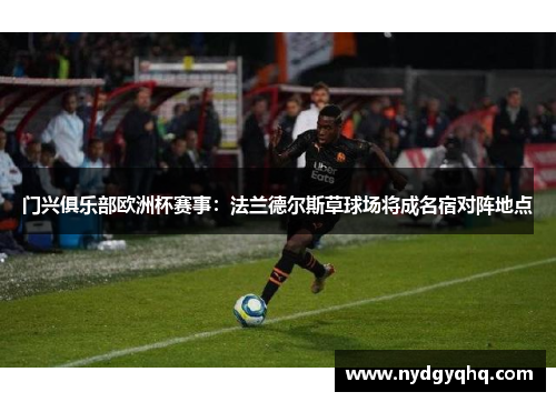门兴俱乐部欧洲杯赛事：法兰德尔斯草球场将成名宿对阵地点