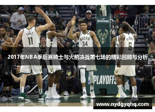 2017年NBA季后赛骑士与火箭决战第七场的精彩回顾与分析