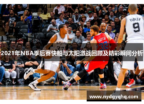 2021年NBA季后赛快船与太阳激战回顾及精彩瞬间分析