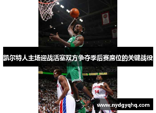 凯尔特人主场迎战活塞双方争夺季后赛席位的关键战役