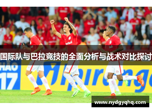 国际队与巴拉竞技的全面分析与战术对比探讨